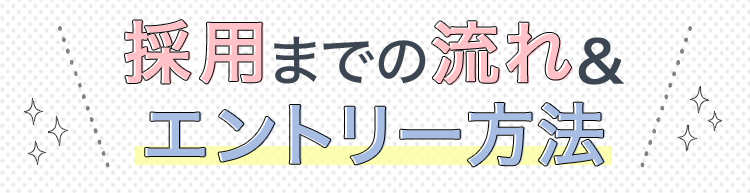 採用までの流れ＆エントリー方法